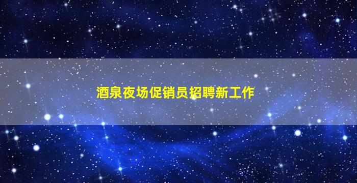 酒泉夜场促销员招聘新工作